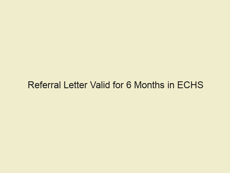 Referral Letter Valid for 6 Months in ECHS